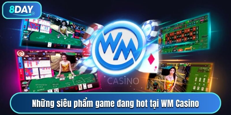 Những siêu phẩm game đang hot tại WM Casino